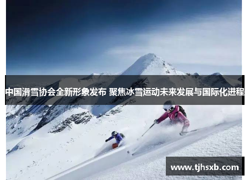 中国滑雪协会全新形象发布 聚焦冰雪运动未来发展与国际化进程