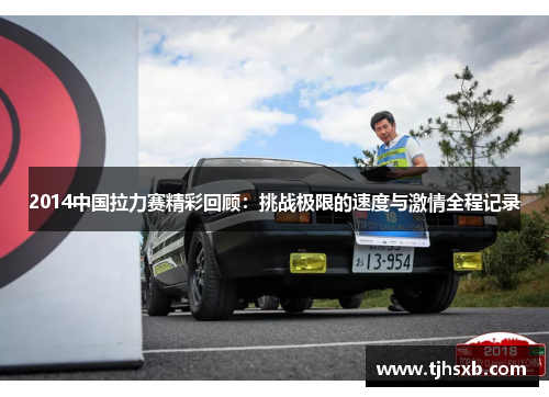 2014中国拉力赛精彩回顾：挑战极限的速度与激情全程记录