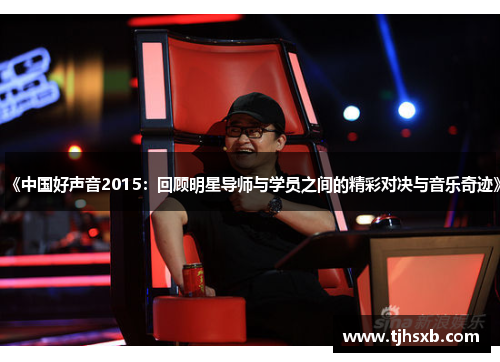 《中国好声音2015：回顾明星导师与学员之间的精彩对决与音乐奇迹》