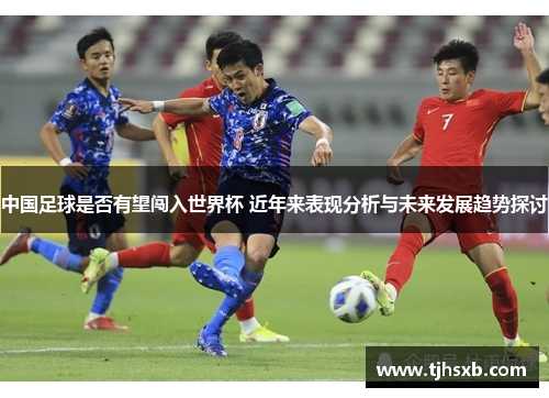 中国足球是否有望闯入世界杯 近年来表现分析与未来发展趋势探讨