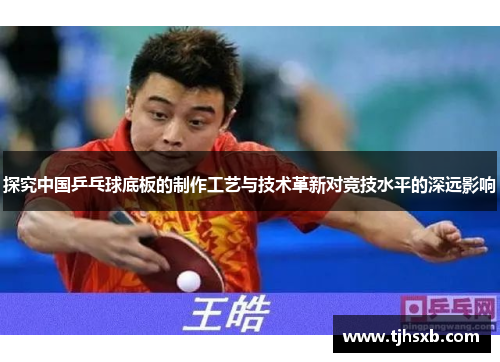 探究中国乒乓球底板的制作工艺与技术革新对竞技水平的深远影响
